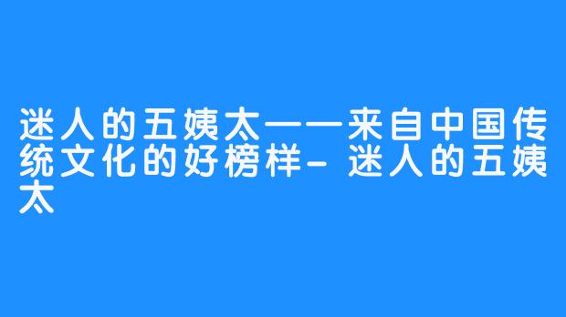 迷人的五姨太——来自中国传统文化的好榜样-迷人的五姨太