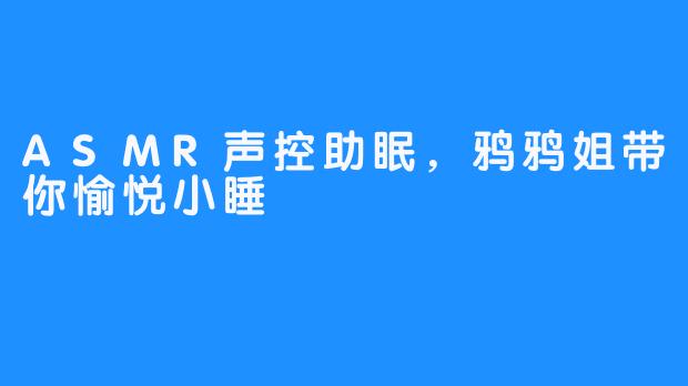 ASMR声控助眠，鸦鸦姐带你愉悦小睡