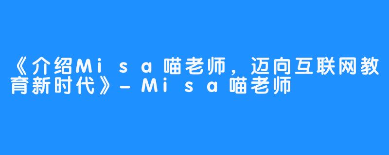 《介绍Misa喵老师，迈向互联网教育新时代》-Misa喵老师