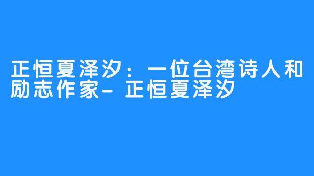 正恒夏泽汐：一位台湾诗人和励志作家-正恒夏泽汐