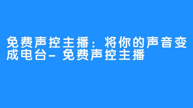 免费声控主播：将你的声音变成电台-免费声控主播