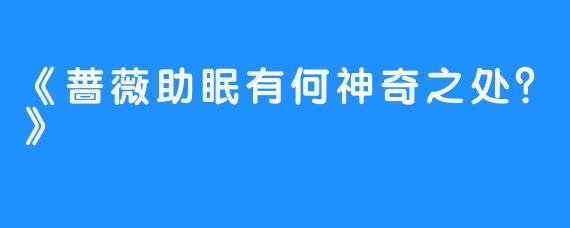 《蔷薇助眠有何神奇之处？》