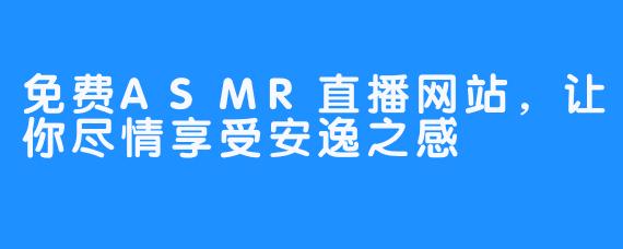 免费ASMR直播网站，让你尽情享受安逸之感