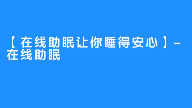 【在线助眠让你睡得安心】-在线助眠