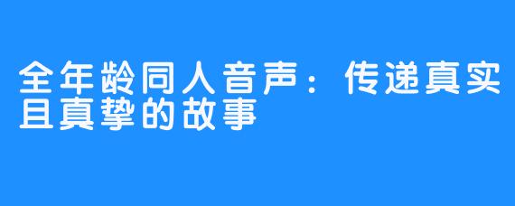 全年龄同人音声：传递真实且真挚的故事