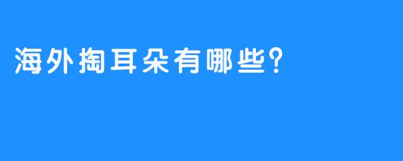 海外掏耳朵有哪些？
