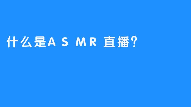 什么是ASMR直播？