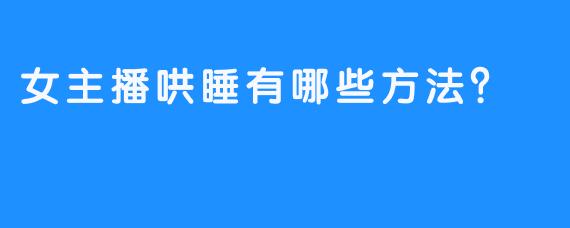 女主播哄睡有哪些方法？