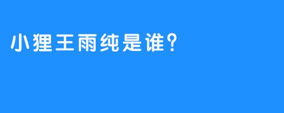 小狸王雨纯是谁？