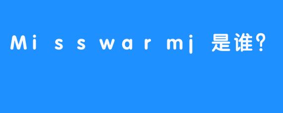 Misswarmj是谁？