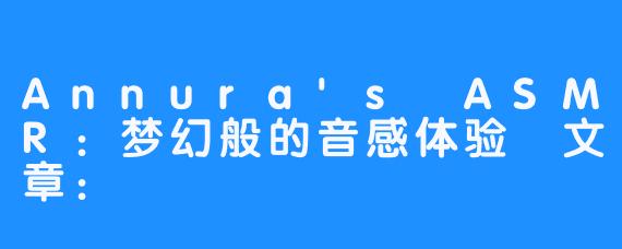 Annura's ASMR：梦幻般的音感体验
文章：