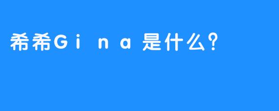 希希Gina是什么？