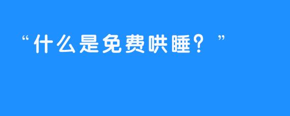 “什么是免费哄睡？”