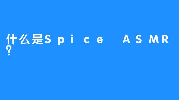什么是Spice ASMR？