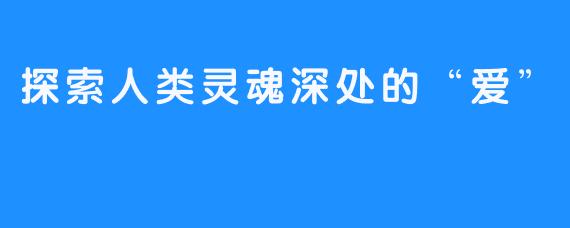 探索人类灵魂深处的“爱”