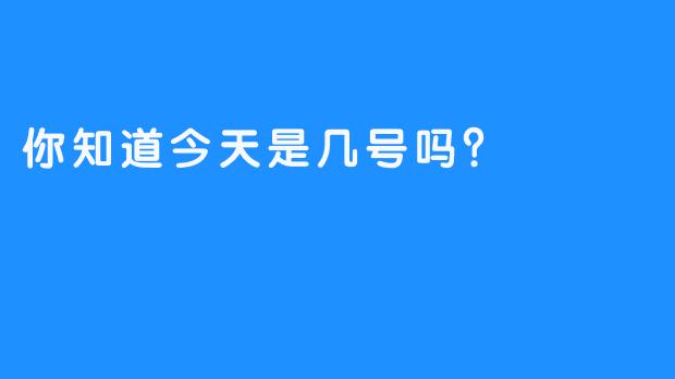 你知道今天是几号吗？