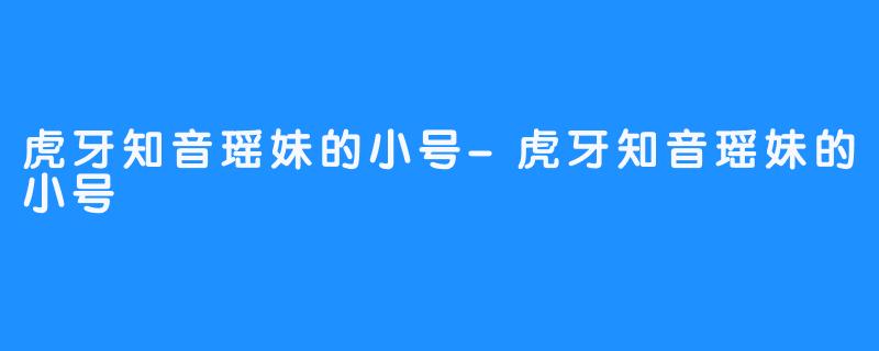 虎牙知音瑶妹的小号-虎牙知音瑶妹的小号