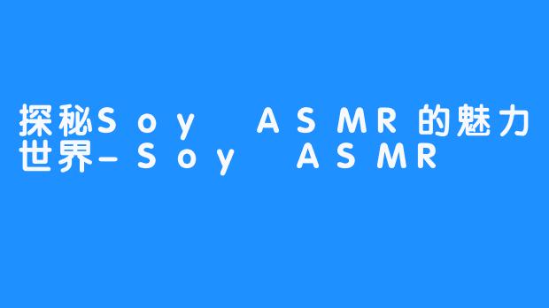 探秘Soy ASMR的魅力世界-Soy ASMR