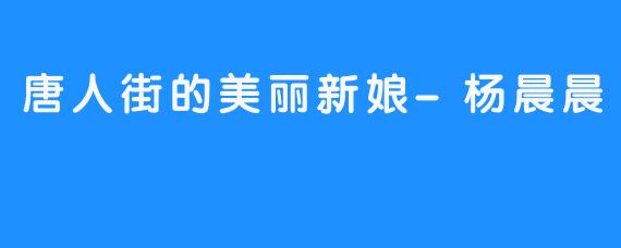 唐人街的美丽新娘-杨晨晨