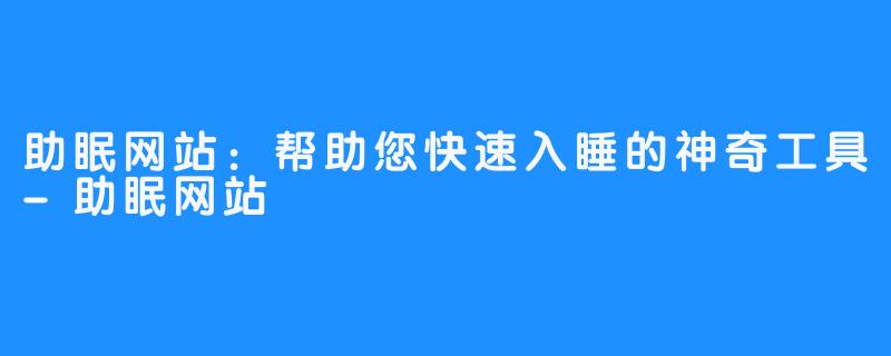 助眠网站：帮助您快速入睡的神奇工具-助眠网站