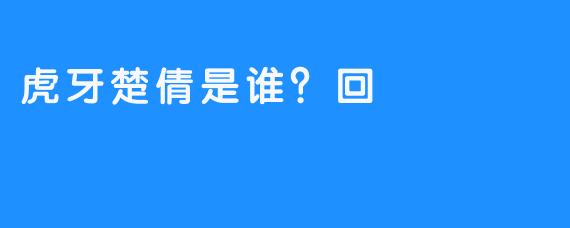 虎牙楚倩是谁？回