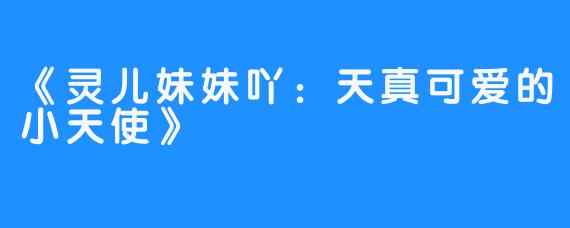《灵儿妹妹吖：天真可爱的小天使》