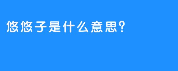 悠悠子是什么意思？