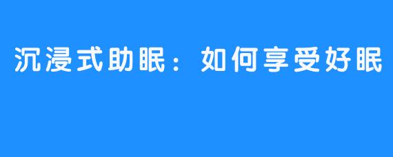 沉浸式助眠：如何享受好眠