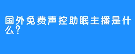 国外免费声控助眠主播是什么？