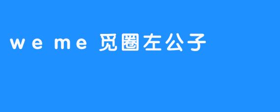 揭秘weme觅圈左公子的千面人生