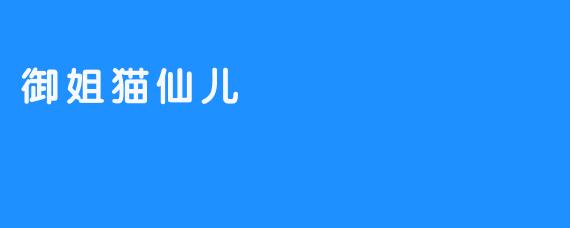 御姐猫仙儿：一只神秘迷人的猫