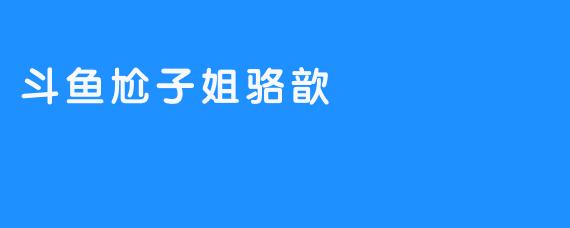 斗鱼尬子姐骆歆：勇敢追梦的精神