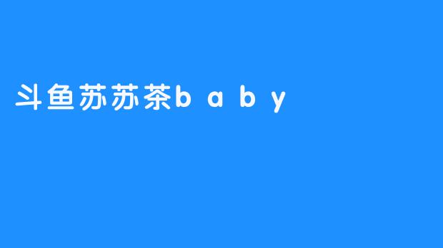 探寻斗鱼苏苏茶baby的魅力