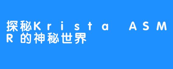 探秘Krista ASMR的神秘世界
