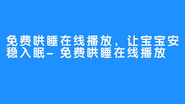 免费哄睡在线播放，让宝宝安稳入眠-免费哄睡在线播放
