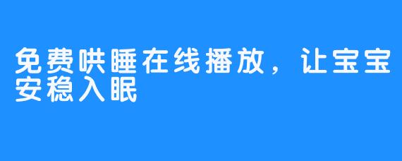 免费哄睡在线播放，让宝宝安稳入眠