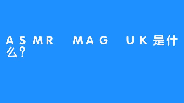 ASMR MAG UK是什么？
