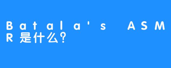 Batala's ASMR是什么？