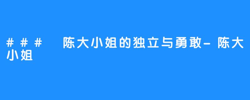 ### 陈大小姐的独立与勇敢-陈大小姐