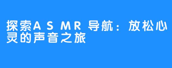 探索ASMR导航：放松心灵的声音之旅