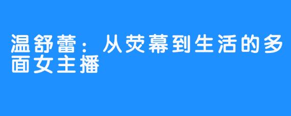 温舒蕾：从荧幕到生活的多面女主播