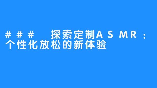 ### 探索定制ASMR：个性化放松的新体验