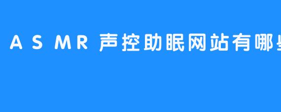 ### ASMR声控助眠网站有哪些