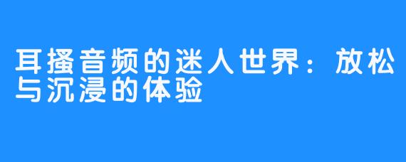 耳搔音频的迷人世界：放松与沉浸的体验
