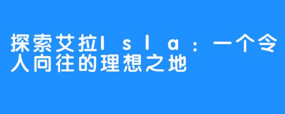 探索艾拉Isla：一个令人向往的理想之地