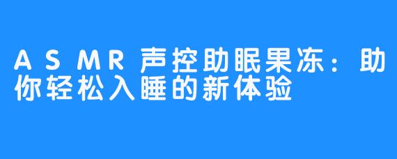 ASMR声控助眠果冻：助你轻松入睡的新体验
