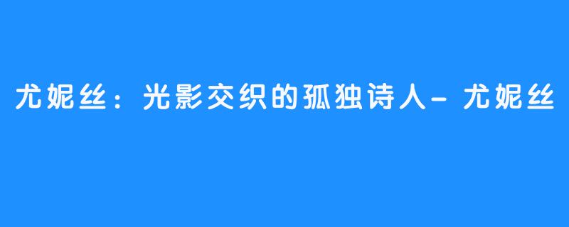 尤妮丝：光影交织的孤独诗人-尤妮丝