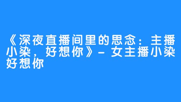 《深夜直播间里的思念：主播小染，好想你》-女主播小染好想你