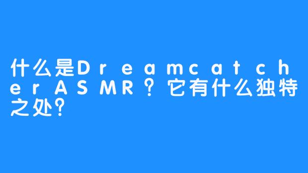 什么是DreamcatcherASMR？它有什么独特之处？