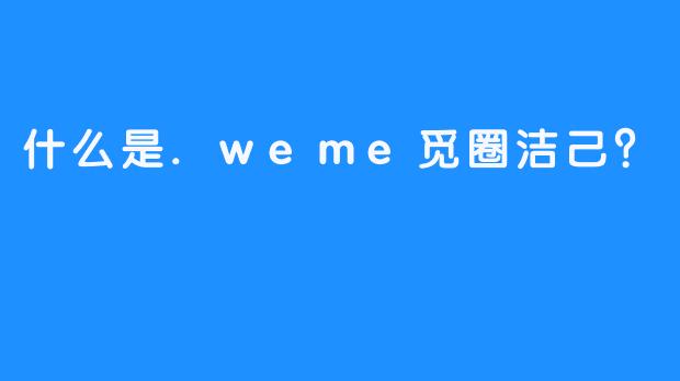 什么是.weme觅圈洁己？